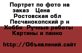 Портрет по фото на заказ › Цена ­ 400 - Ростовская обл., Песчанокопский р-н Хобби. Ручные работы » Картины и панно   